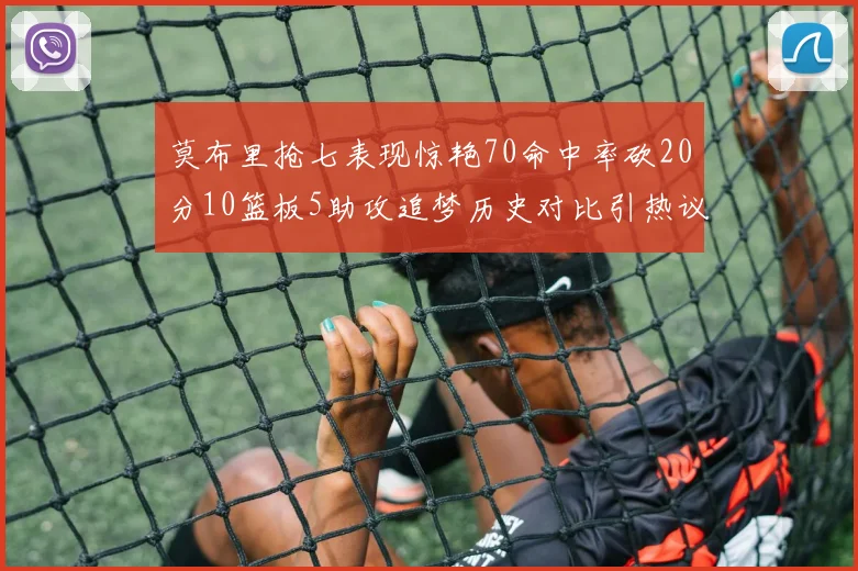 莫布里抢七表现惊艳70命中率砍20分10篮板5助攻追梦历史对比引热议
