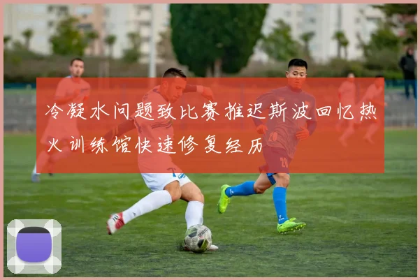 冷凝水问题致比赛推迟斯波回忆热火训练馆快速修复经历