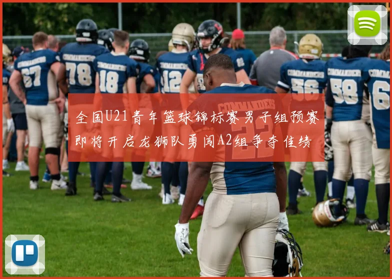 全国U21青年篮球锦标赛男子组预赛即将开启龙狮队勇闯A2组争夺佳绩